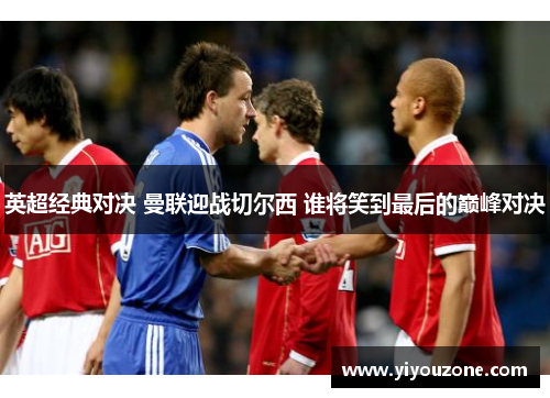 英超经典对决 曼联迎战切尔西 谁将笑到最后的巅峰对决