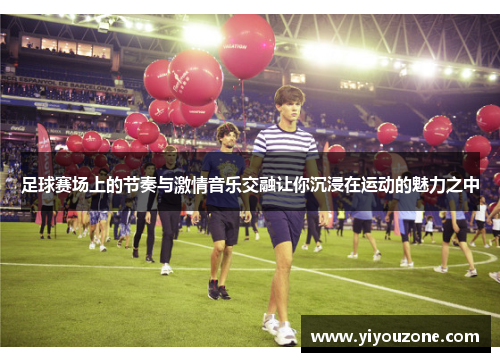 足球赛场上的节奏与激情音乐交融让你沉浸在运动的魅力之中