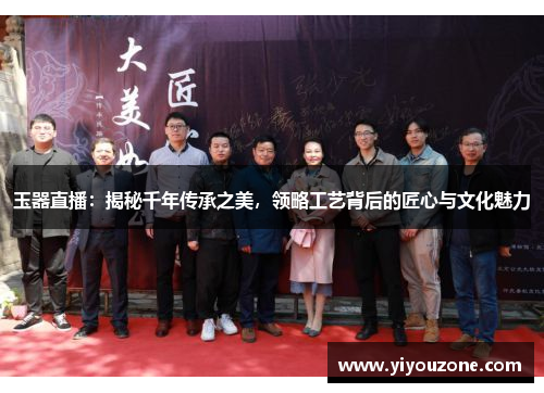 玉器直播：揭秘千年传承之美，领略工艺背后的匠心与文化魅力