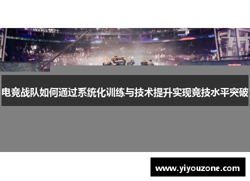 电竞战队如何通过系统化训练与技术提升实现竞技水平突破