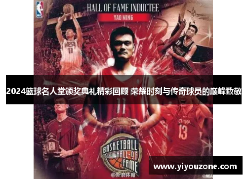 2024篮球名人堂颁奖典礼精彩回顾 荣耀时刻与传奇球员的巅峰致敬