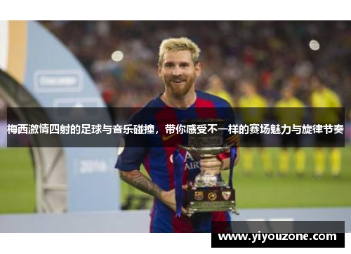 梅西激情四射的足球与音乐碰撞，带你感受不一样的赛场魅力与旋律节奏