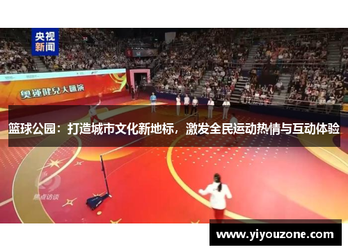 篮球公园：打造城市文化新地标，激发全民运动热情与互动体验