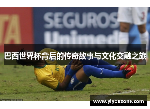 巴西世界杯背后的传奇故事与文化交融之旅