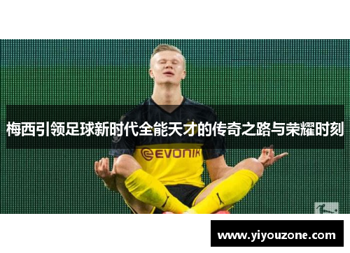 梅西引领足球新时代全能天才的传奇之路与荣耀时刻
