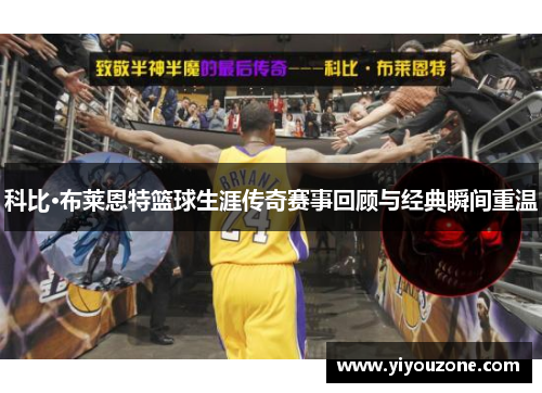 科比·布莱恩特篮球生涯传奇赛事回顾与经典瞬间重温