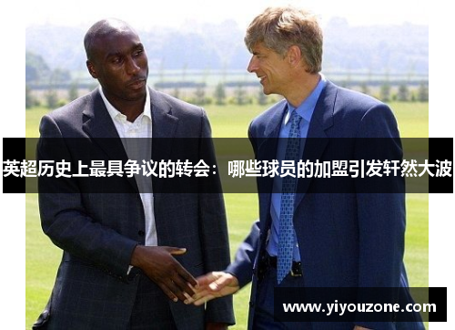 英超历史上最具争议的转会：哪些球员的加盟引发轩然大波