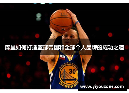库里如何打造篮球帝国和全球个人品牌的成功之道
