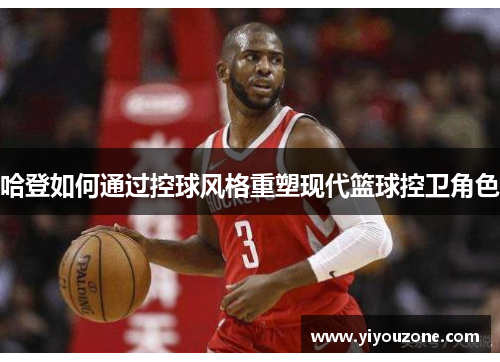 哈登如何通过控球风格重塑现代篮球控卫角色