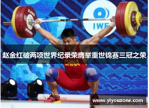 赵金红破两项世界纪录荣膺举重世锦赛三冠之荣
