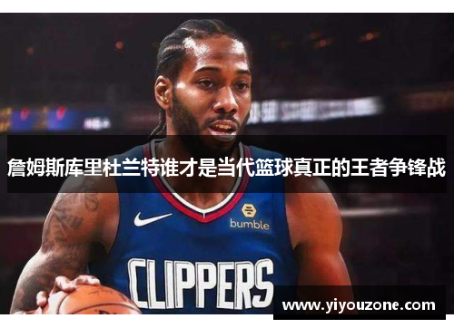 詹姆斯库里杜兰特谁才是当代篮球真正的王者争锋战