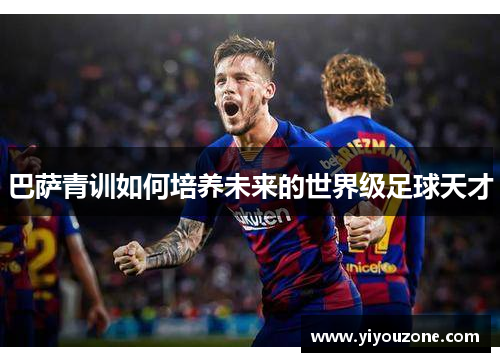巴萨青训如何培养未来的世界级足球天才