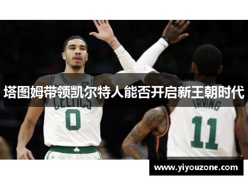 塔图姆带领凯尔特人能否开启新王朝时代