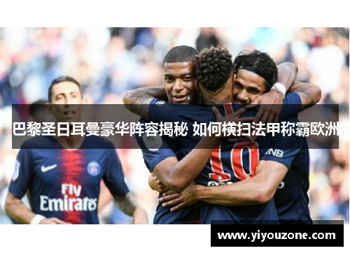 巴黎圣日耳曼豪华阵容揭秘 如何横扫法甲称霸欧洲