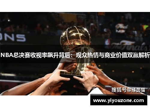 NBA总决赛收视率飙升背后：观众热情与商业价值双赢解析