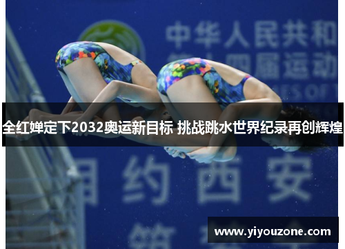 全红婵定下2032奥运新目标 挑战跳水世界纪录再创辉煌