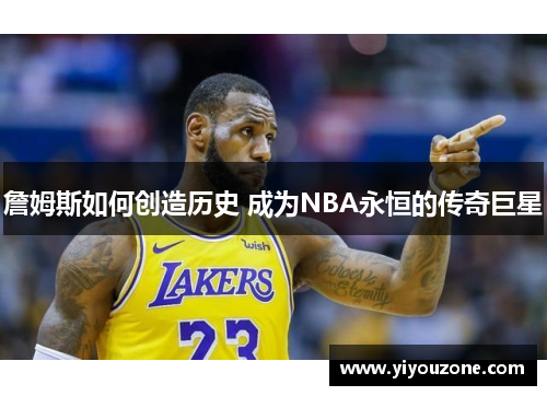 詹姆斯如何创造历史 成为NBA永恒的传奇巨星