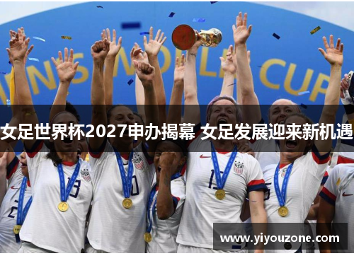 女足世界杯2027申办揭幕 女足发展迎来新机遇
