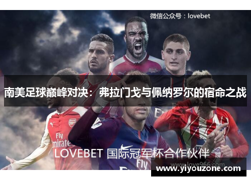 南美足球巅峰对决：弗拉门戈与佩纳罗尔的宿命之战