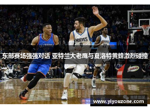 东部赛场强强对话 亚特兰大老鹰与夏洛特黄蜂激烈碰撞