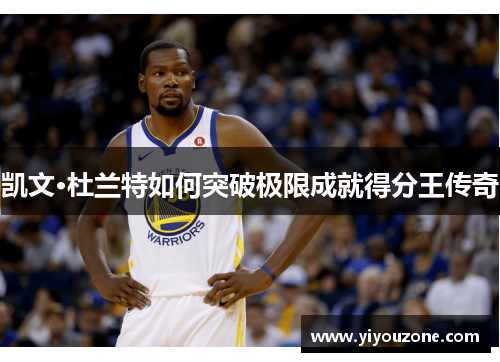 凯文·杜兰特如何突破极限成就得分王传奇