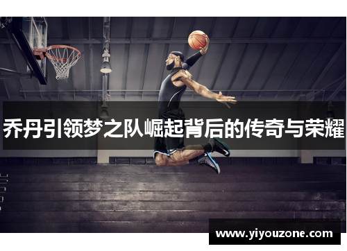 乔丹引领梦之队崛起背后的传奇与荣耀