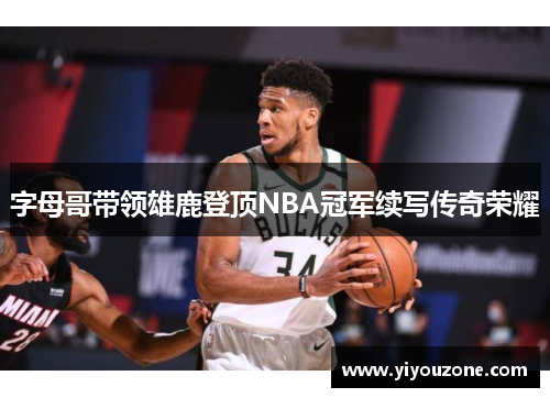 字母哥带领雄鹿登顶NBA冠军续写传奇荣耀
