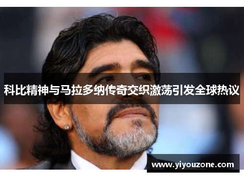 科比精神与马拉多纳传奇交织激荡引发全球热议