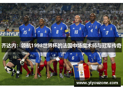 齐达内：领航1998世界杯的法国中场魔术师与冠军传奇