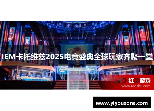 IEM卡托维兹2025电竞盛典全球玩家齐聚一堂
