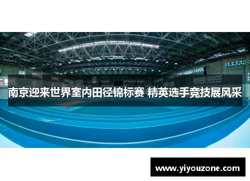 南京迎来世界室内田径锦标赛 精英选手竞技展风采