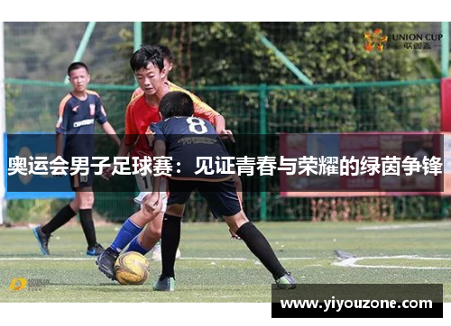 奥运会男子足球赛：见证青春与荣耀的绿茵争锋