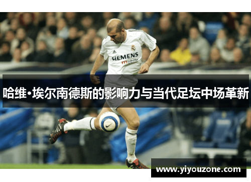 哈维·埃尔南德斯的影响力与当代足坛中场革新