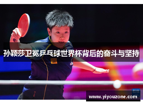 孙颖莎卫冕乒乓球世界杯背后的奋斗与坚持