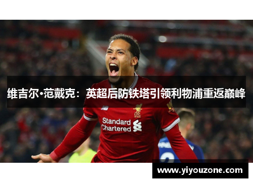 维吉尔·范戴克：英超后防铁塔引领利物浦重返巅峰