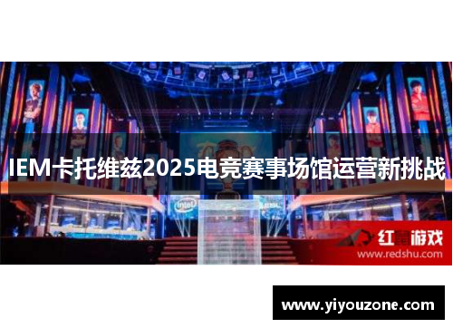 IEM卡托维兹2025电竞赛事场馆运营新挑战