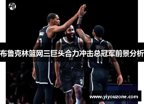 布鲁克林篮网三巨头合力冲击总冠军前景分析