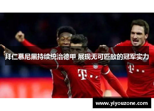 拜仁慕尼黑持续统治德甲 展现无可匹敌的冠军实力