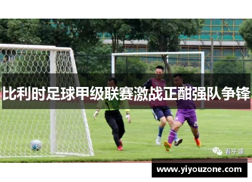 比利时足球甲级联赛激战正酣强队争锋