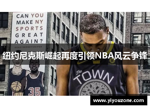 纽约尼克斯崛起再度引领NBA风云争锋