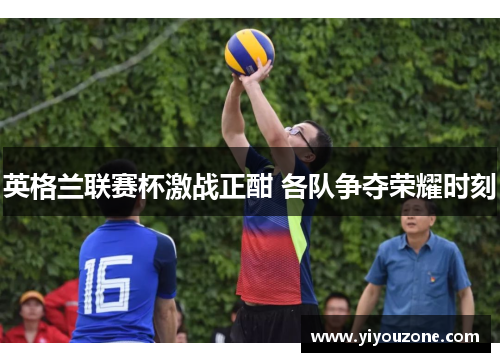 英格兰联赛杯激战正酣 各队争夺荣耀时刻