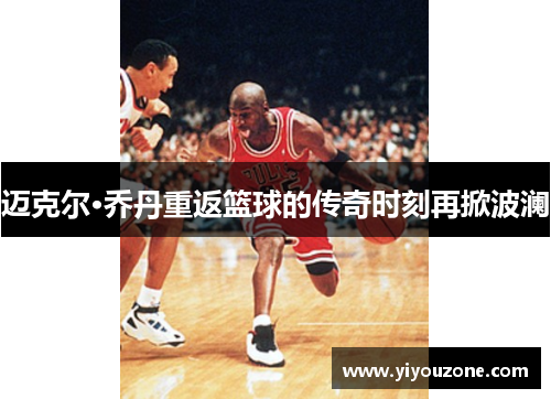 迈克尔·乔丹重返篮球的传奇时刻再掀波澜
