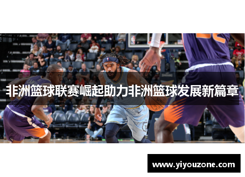 非洲篮球联赛崛起助力非洲篮球发展新篇章