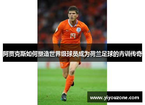 阿贾克斯如何塑造世界级球员成为荷兰足球的青训传奇
