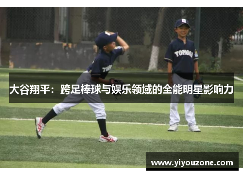 大谷翔平：跨足棒球与娱乐领域的全能明星影响力