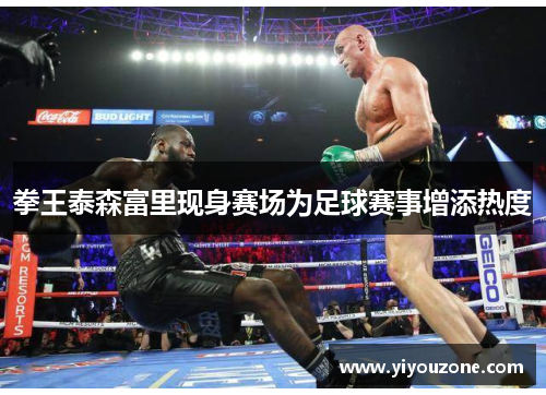 拳王泰森富里现身赛场为足球赛事增添热度