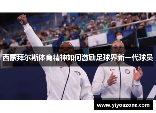 西蒙拜尔斯体育精神如何激励足球界新一代球员