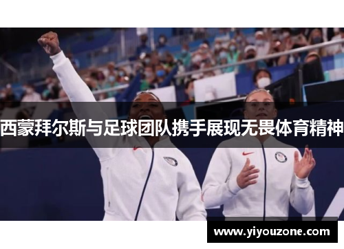 西蒙拜尔斯与足球团队携手展现无畏体育精神