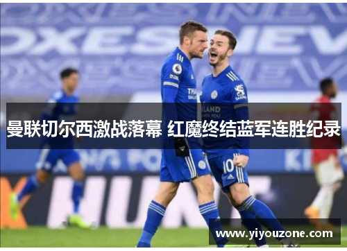 曼联切尔西激战落幕 红魔终结蓝军连胜纪录