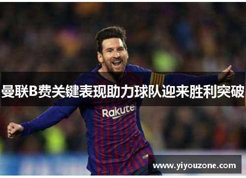曼联B费关键表现助力球队迎来胜利突破